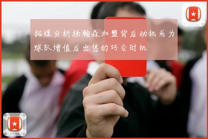 拓媒分析杨瀚森加盟背后动机或为球队增值后出售的巧合时机