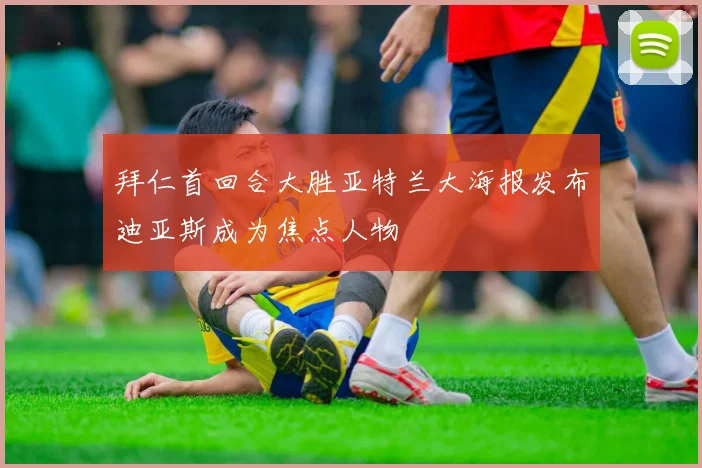 拜仁首回合大胜亚特兰大海报发布迪亚斯成为焦点人物