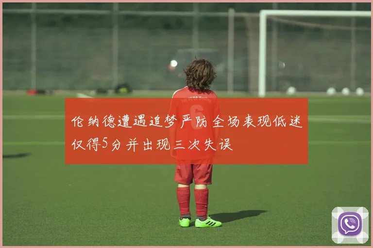 伦纳德遭遇追梦严防全场表现低迷仅得5分并出现三次失误