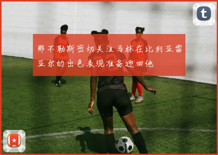 那不勒斯密切关注马林在比利亚雷亚尔的出色表现准备迎回他