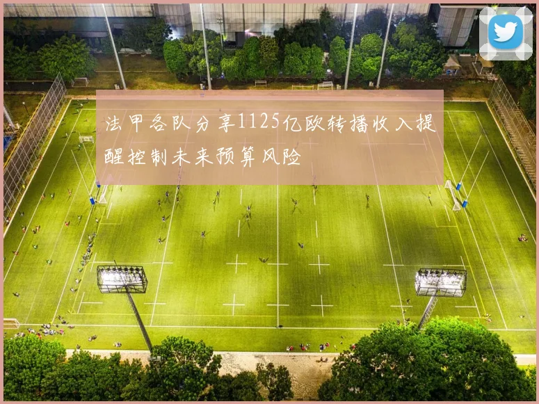 法甲各队分享1125亿欧转播收入提醒控制未来预算风险