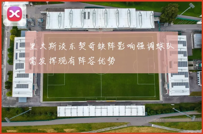 里夫斯谈东契奇缺阵影响强调球队需发挥现有阵容优势