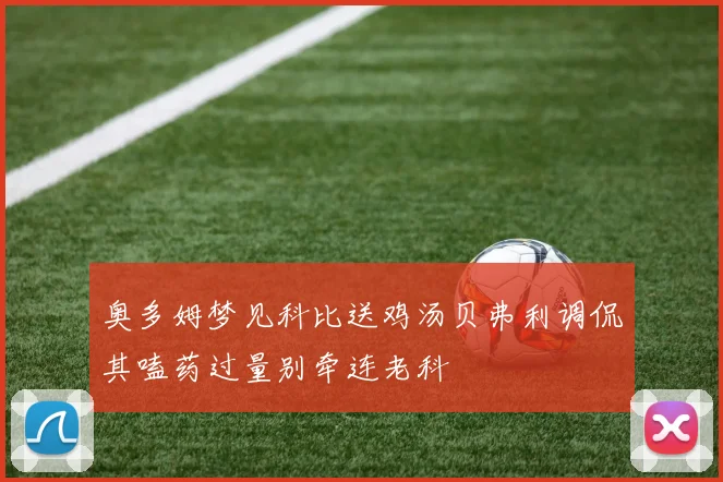 奥多姆梦见科比送鸡汤贝弗利调侃其嗑药过量别牵连老科