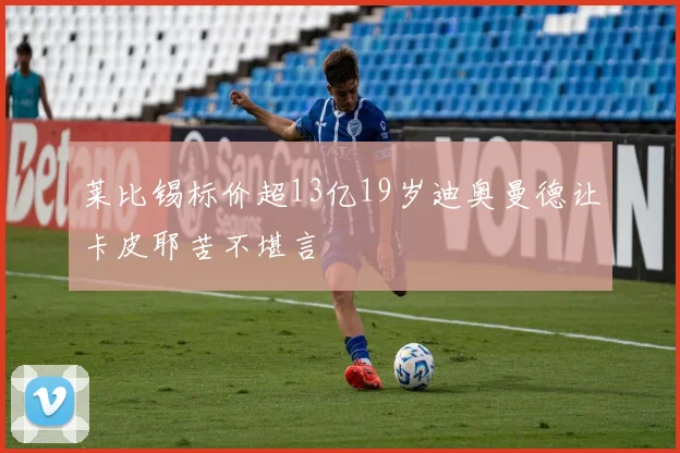 莱比锡标价超13亿19岁迪奥曼德让卡皮耶苦不堪言