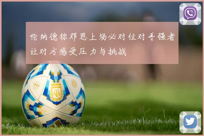 伦纳德称邓恩上场必对位对手强者让对方感受压力与挑战