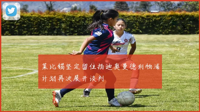 莱比锡坚定留住扬迪奥曼德利物浦计划再次展开谈判