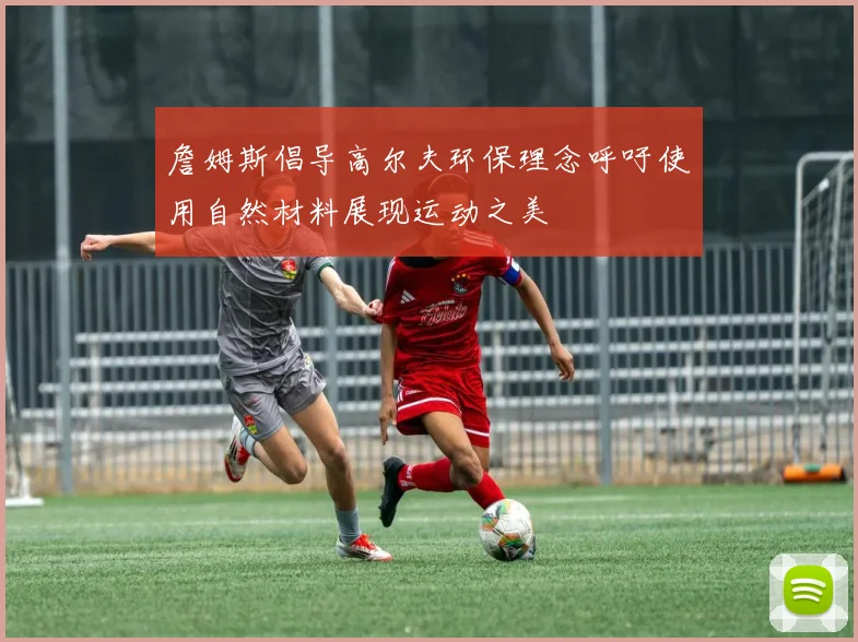 詹姆斯倡导高尔夫环保理念呼吁使用自然材料展现运动之美
