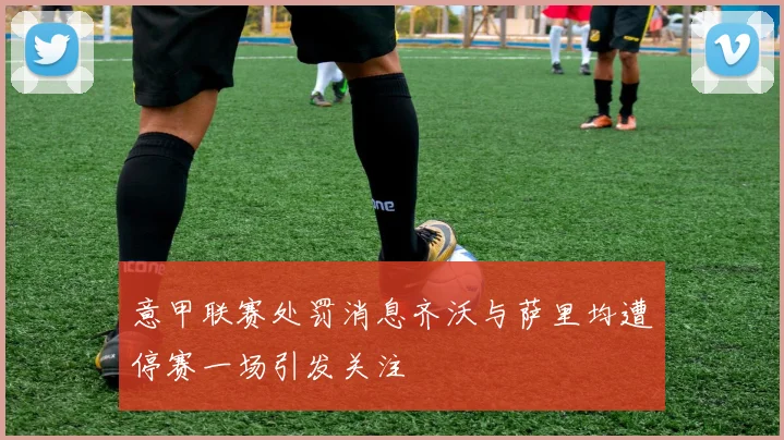 意甲联赛处罚消息齐沃与萨里均遭停赛一场引发关注