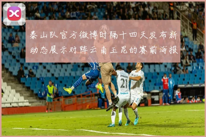 泰山队官方微博时隔十四天发布新动态展示对阵云南玉昆的赛前海报引期待